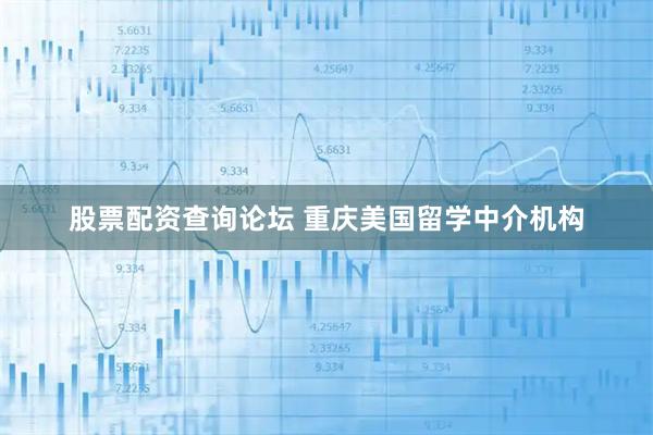 股票配资查询论坛 重庆美国留学中介机构