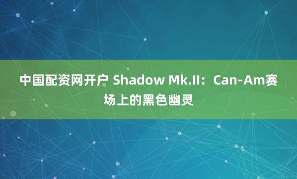 中国配资网开户 Shadow Mk.II：Can-Am赛场上的黑色幽灵