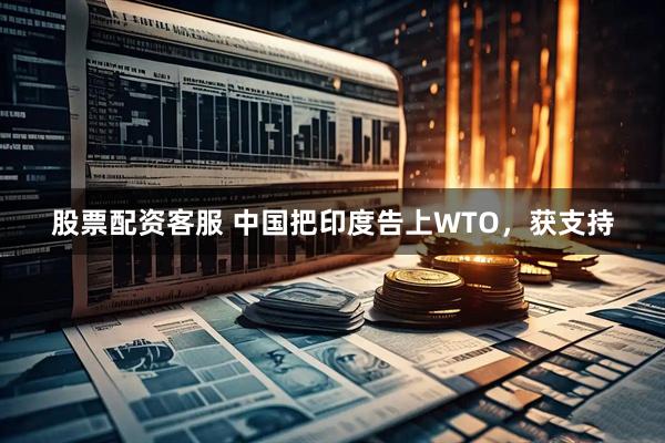股票配资客服 中国把印度告上WTO，获支持