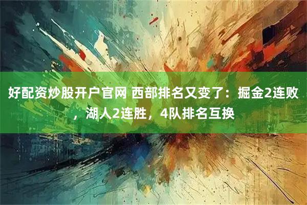 好配资炒股开户官网 西部排名又变了：掘金2连败，湖人2连胜，4队排名互换