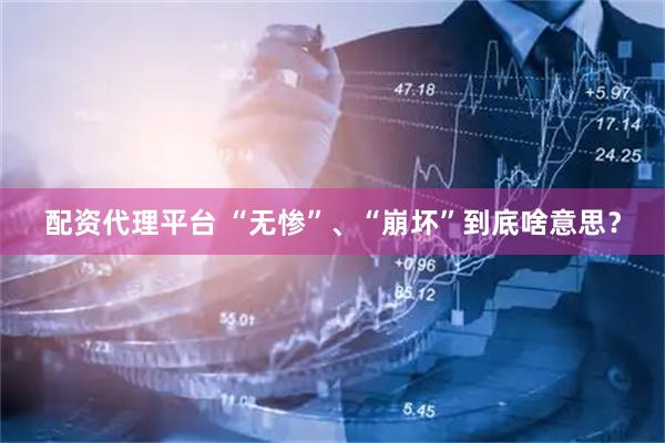 配资代理平台 “无惨”、“崩坏”到底啥意思？